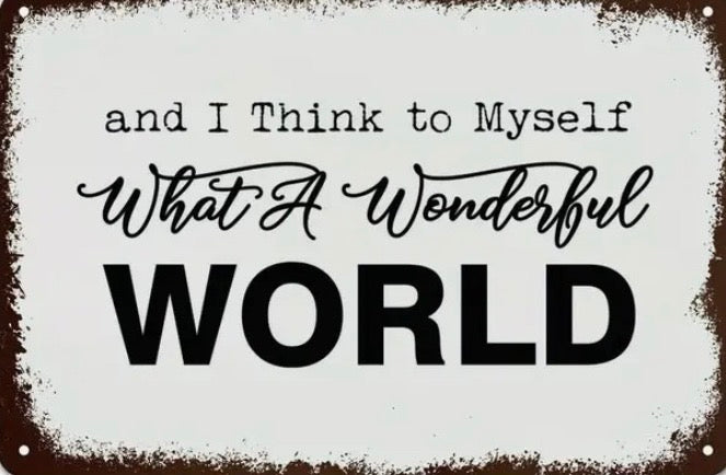 What a wonderful world. And I think to myself.