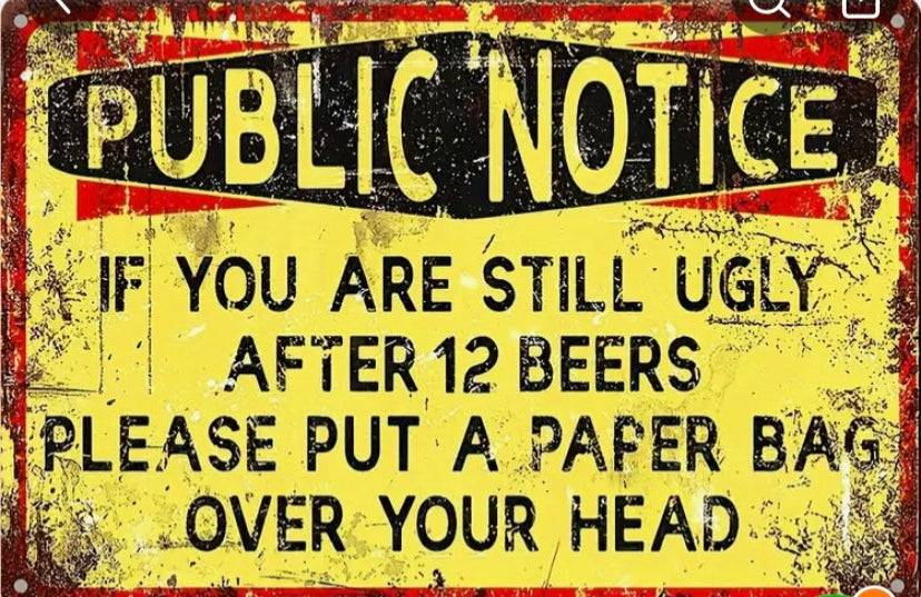 Public notice if you’re still ugly after 12 beers put a bag on your head.