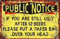 Public notice if you’re still ugly after 12 beers put a bag on your head.