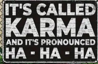 It’s called karma and it’s pronounced ha ha ha