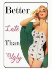 Better late than ugly.