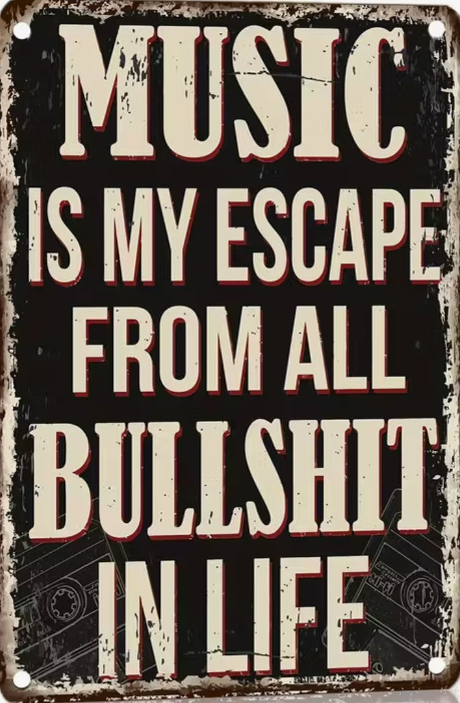 Music is my escape from all the bullshit in life.