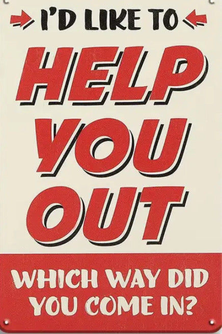 I’d like to help you out which way did you come in?