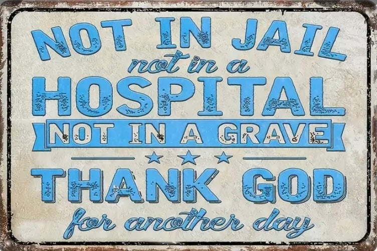 Not in jail, not in the hospital, not in the grave thank God for another day
