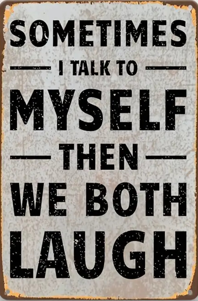 Sometimes I talk to myself and then we both laugh